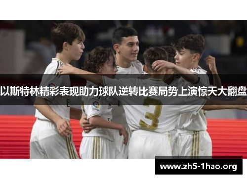 以斯特林精彩表现助力球队逆转比赛局势上演惊天大翻盘
