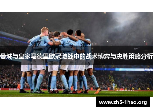 曼城与皇家马德里欧冠激战中的战术博弈与决胜策略分析