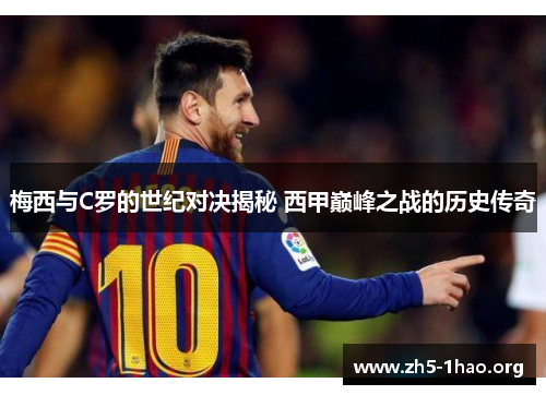 梅西与C罗的世纪对决揭秘 西甲巅峰之战的历史传奇
