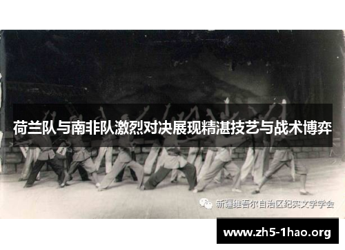 荷兰队与南非队激烈对决展现精湛技艺与战术博弈