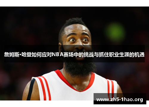 詹姆斯·哈登如何应对NBA赛场中的挑战与抓住职业生涯的机遇