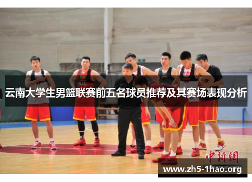 云南大学生男篮联赛前五名球员推荐及其赛场表现分析
