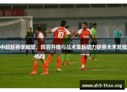 中超新赛季展望：阵容升级与战术革新助力联赛未来发展