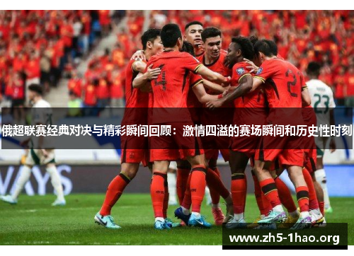 俄超联赛经典对决与精彩瞬间回顾：激情四溢的赛场瞬间和历史性时刻