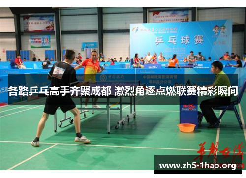 各路乒乓高手齐聚成都 激烈角逐点燃联赛精彩瞬间