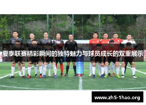 夏季联赛精彩瞬间的独特魅力与球员成长的双重展示