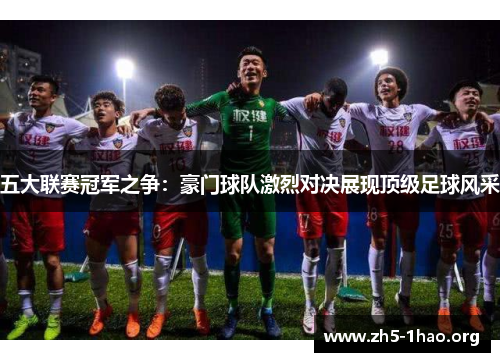 五大联赛冠军之争：豪门球队激烈对决展现顶级足球风采