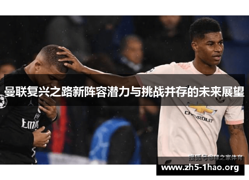 曼联复兴之路新阵容潜力与挑战并存的未来展望