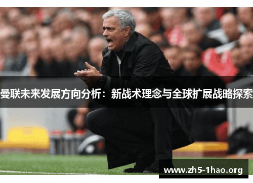 曼联未来发展方向分析：新战术理念与全球扩展战略探索