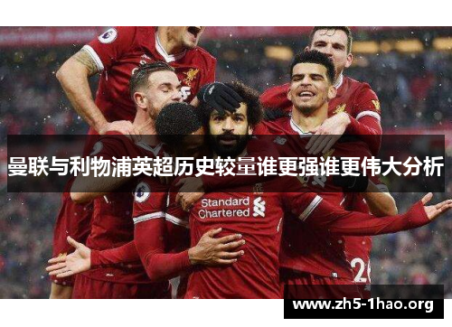 曼联与利物浦英超历史较量谁更强谁更伟大分析