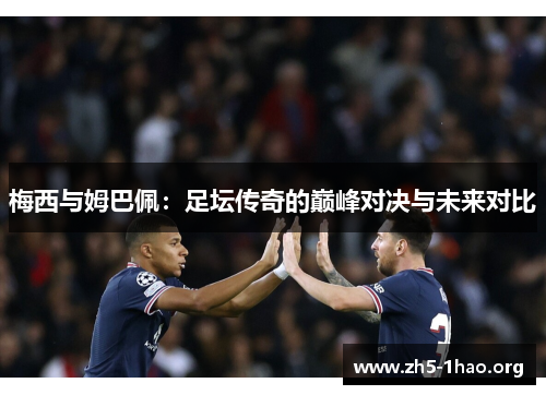 梅西与姆巴佩：足坛传奇的巅峰对决与未来对比