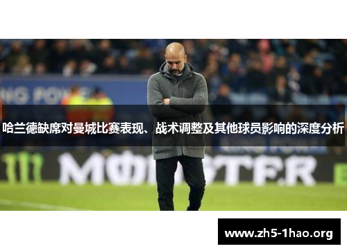 哈兰德缺席对曼城比赛表现、战术调整及其他球员影响的深度分析