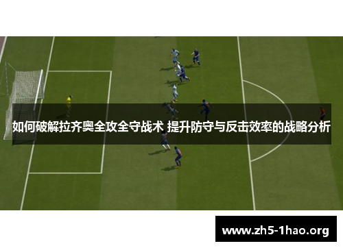 如何破解拉齐奥全攻全守战术 提升防守与反击效率的战略分析