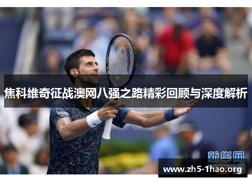 焦科维奇征战澳网八强之路精彩回顾与深度解析