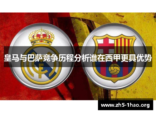 皇马与巴萨竞争历程分析谁在西甲更具优势