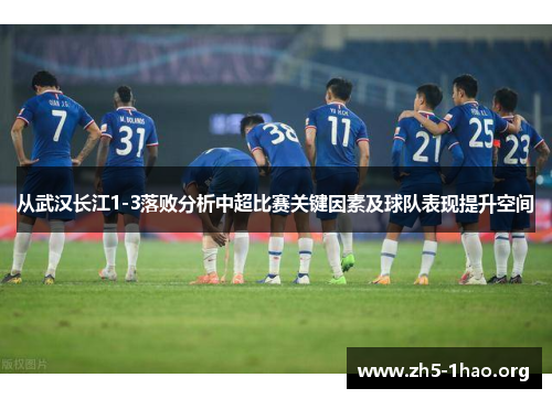 从武汉长江1-3落败分析中超比赛关键因素及球队表现提升空间