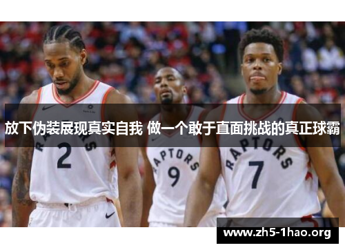 放下伪装展现真实自我 做一个敢于直面挑战的真正球霸