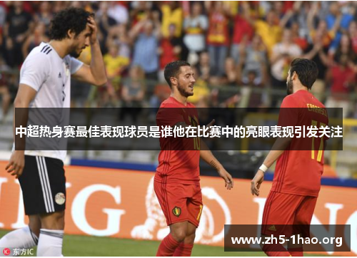 中超热身赛最佳表现球员是谁他在比赛中的亮眼表现引发关注