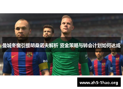曼城冬窗引援胡桑诺夫解析 资金策略与转会计划如何达成
