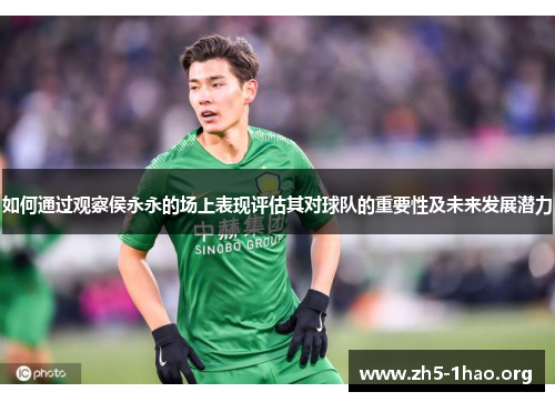 如何通过观察侯永永的场上表现评估其对球队的重要性及未来发展潜力