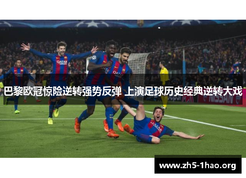 巴黎欧冠惊险逆转强势反弹 上演足球历史经典逆转大戏