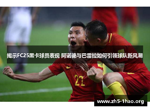 揭示FC25黑卡球员表现 阿诺德与巴雷拉如何引领球队新风潮