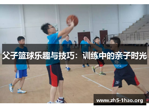 父子篮球乐趣与技巧：训练中的亲子时光