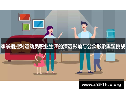 家暴指控对运动员职业生涯的深远影响与公众形象重塑挑战
