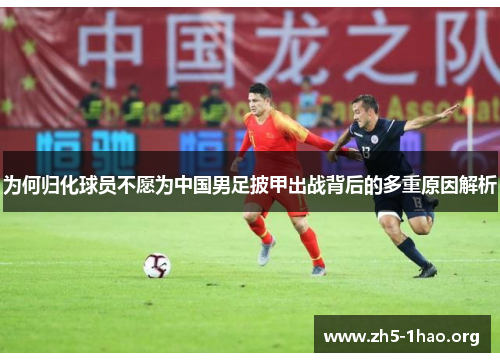 为何归化球员不愿为中国男足披甲出战背后的多重原因解析