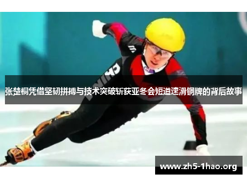 张楚桐凭借坚韧拼搏与技术突破斩获亚冬会短道速滑铜牌的背后故事