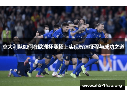 意大利队如何在欧洲杯赛场上实现辉煌征程与成功之道