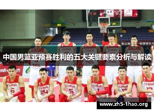 中国男篮亚预赛胜利的五大关键要素分析与解读
