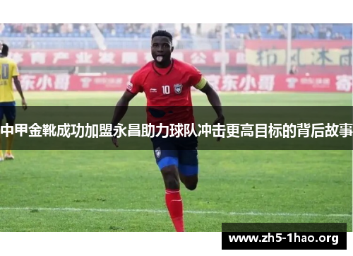 中甲金靴成功加盟永昌助力球队冲击更高目标的背后故事