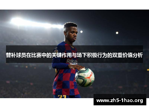 替补球员在比赛中的关键作用与场下积极行为的双重价值分析