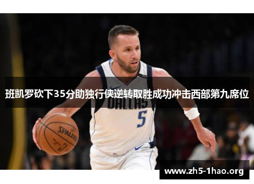班凯罗砍下35分助独行侠逆转取胜成功冲击西部第九席位