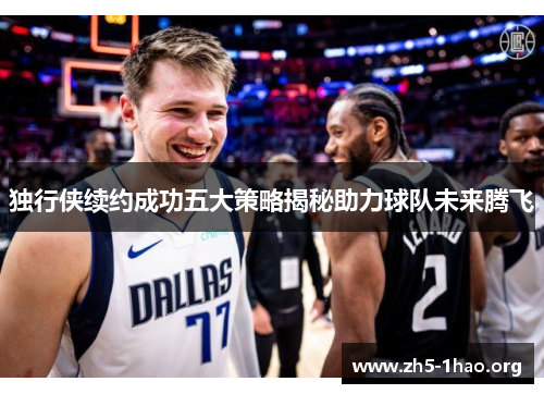 独行侠续约成功五大策略揭秘助力球队未来腾飞