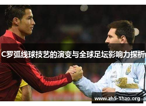 C罗弧线球技艺的演变与全球足坛影响力探析