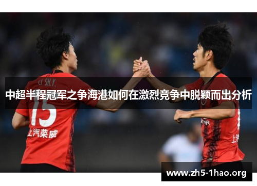 中超半程冠军之争海港如何在激烈竞争中脱颖而出分析