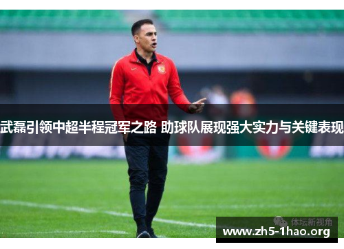 武磊引领中超半程冠军之路 助球队展现强大实力与关键表现