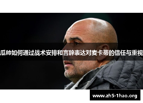瓜帅如何通过战术安排和言辞表达对麦卡蒂的信任与重视