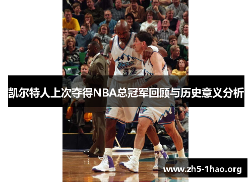 凯尔特人上次夺得NBA总冠军回顾与历史意义分析 凯尔特人上次夺得NBA总冠军回顾与历史意义分析