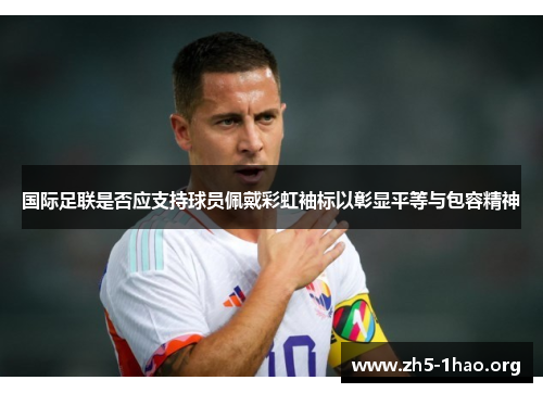 国际足联是否应支持球员佩戴彩虹袖标以彰显平等与包容精神 国际足联是否应支持球员佩戴彩虹袖标以彰显平等与包容精神