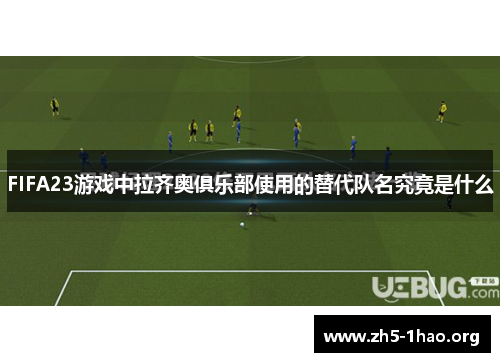 FIFA23游戏中拉齐奥俱乐部使用的替代队名究竟是什么