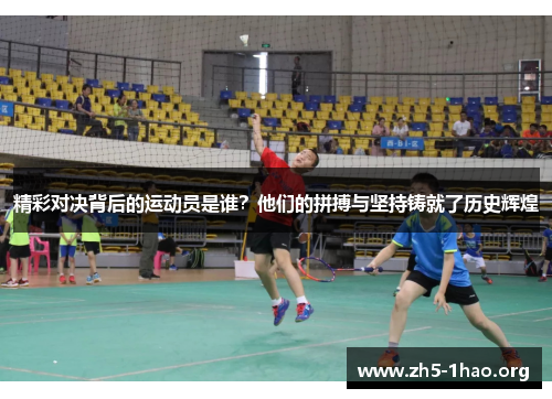 精彩对决背后的运动员是谁?他们的拼搏与坚持铸就了历史辉煌 精彩对决背后的运动员是谁?他们的拼搏与坚持铸就了历史辉煌