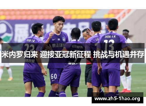 米内罗归来 迎接亚冠新征程 挑战与机遇并存 米内罗归来 迎接亚冠新征程 挑战与机遇并存
