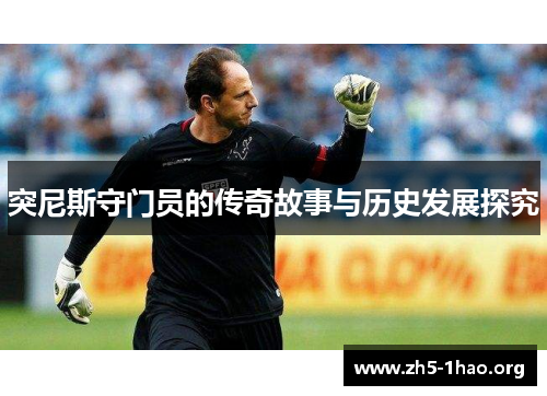 突尼斯守门员的传奇故事与历史发展探究 突尼斯守门员的传奇故事与历史发展探究
