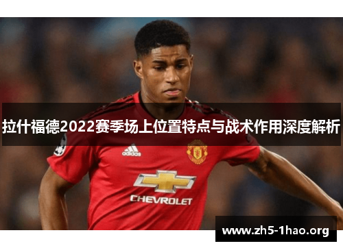 拉什福德2022赛季场上位置特点与战术作用深度解析