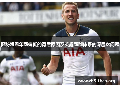揭秘凯恩年薪偏低的背后原因及英超薪酬体系的深层次问题 揭秘凯恩年薪偏低的背后原因及英超薪酬体系的深层次问题