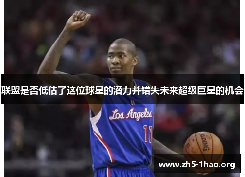 联盟是否低估了这位球星的潜力并错失未来超级巨星的机会