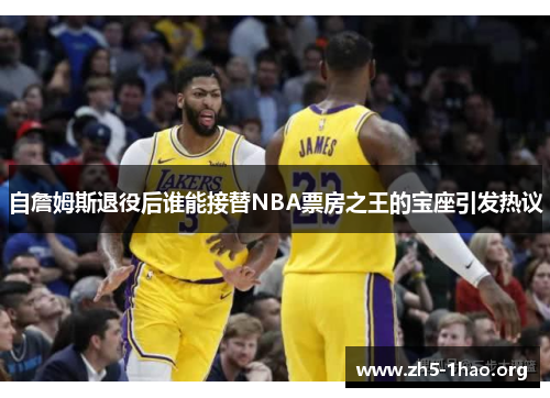 自詹姆斯退役后谁能接替NBA票房之王的宝座引发热议